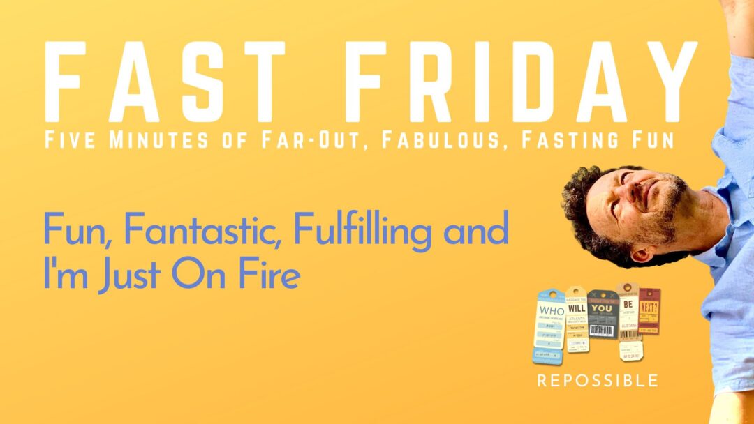 re244: Fast Friday: Fun, Fantastic, Fulfilling and I’m Just On Fire